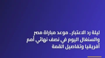 مواجهة قوية: مصر تتصدى للسنغال في نصف نهائي كأس أمم أفريقيا 2025 وموعد الصافرة